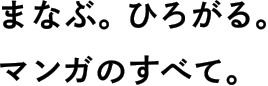 まなぶ。ひろがる。マンガのすべて。